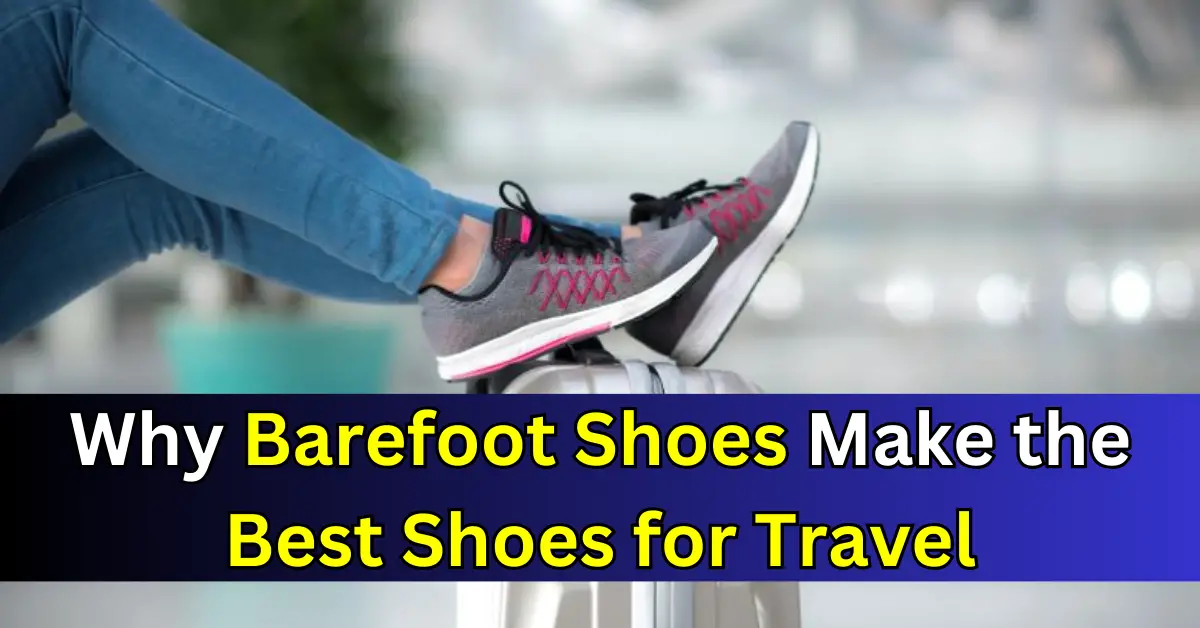 Why Barefoot Shoes Make the Best Shoes for Travel